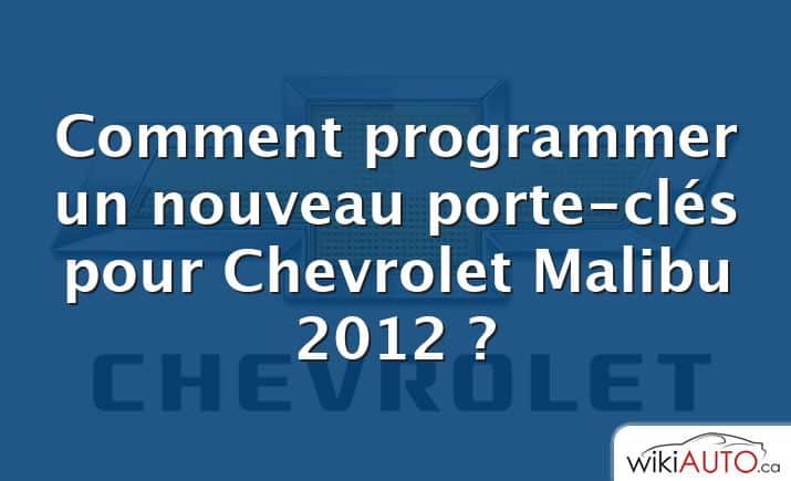 Comment programmer un nouveau porte-clés pour Chevrolet Malibu 2012 ?